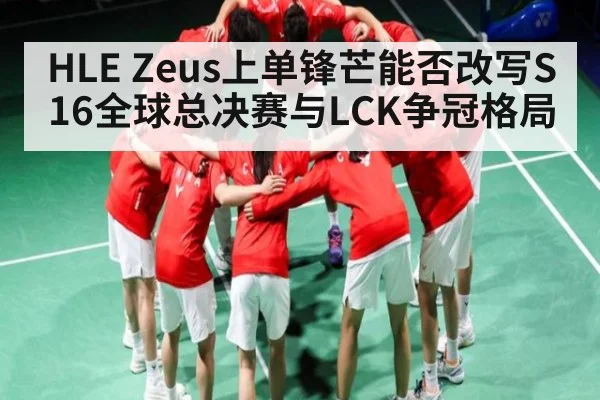 HLE Zeus上单锋芒能否改写S16全球总决赛与LCK争冠格局